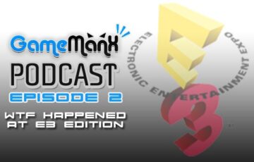 Gamemanx Podcast Episode 2: E3 Reactions… WTF Edition