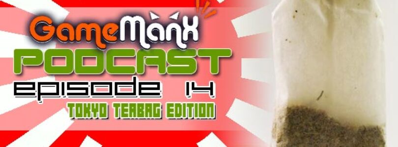 GameManx Podcast Episode 14: Tokyo Teabag Edition