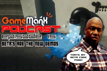 GameManx Podcast Episode 15: Beta’s Are The New Demos