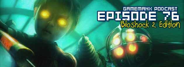 GameManx Podcast Episode 76: Bioshock 2 Edition