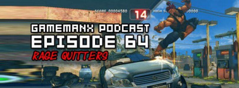 GameManx Podcast Episode 64: Rage Quitters Edition