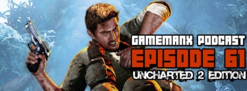 GameManx Podcast Episode 61: Uncharted 2 Edition