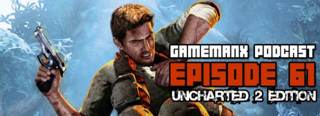 GameManx Podcast Episode 61: Uncharted 2 Edition