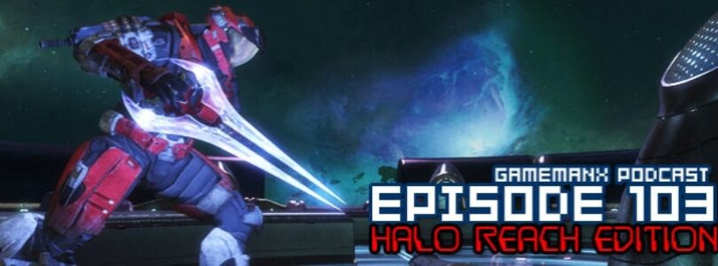GameManx Podcast Episode 103: Halo Reach Edition