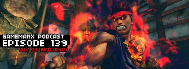 GameManx Podcast Episode 139: DLC is Evil (Ryu)