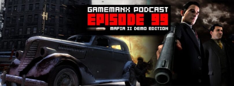 GameManx Podcast Episode 99: Mafia II Demo Edition