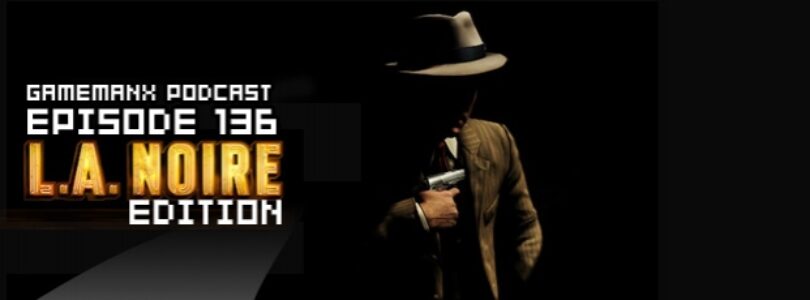 GameManx Podcast Episode 136: L.A. Noire Edition