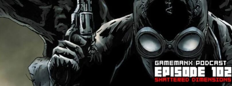 Gamemanx Podcast 102: Shattered Dimensions