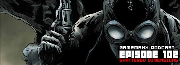 Gamemanx Podcast 102: Shattered Dimensions